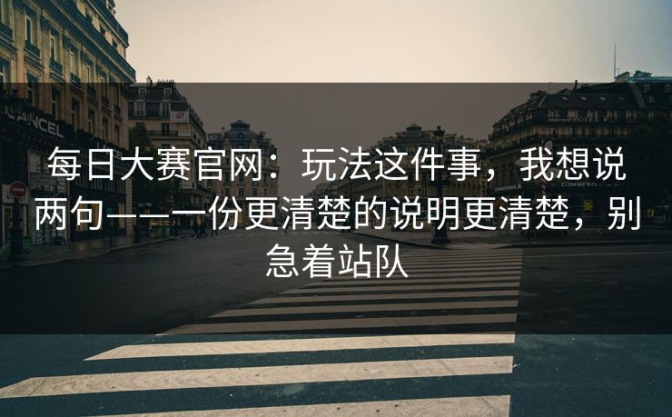 每日大赛官网：玩法这件事，我想说两句——一份更清楚的说明更清楚，别急着站队
